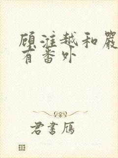 顾淮越和严真所有番外