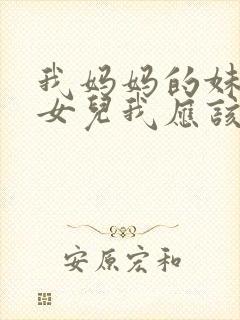 我妈妈的妹妹的女儿我应该怎么称呼