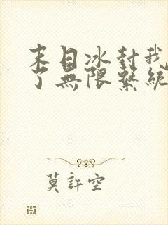 末日冰封我觉醒了无限系统