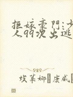 拒嫁豪门:少夫人99次出逃最新章节