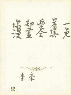 你却爱着一个他漫画全集免费阅读