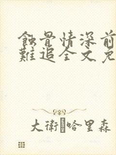 蚀骨情深前妻太难追全文免费阅读