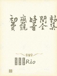 初恋时间动漫免费观看全集高清