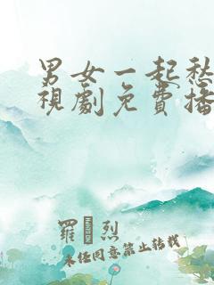 男女一起愁愁电视剧免费播放