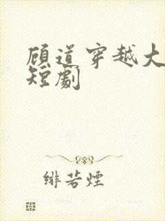 顾道穿越大乾王短剧