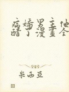 病娇男主他又吃醋了漫画全集