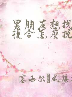 男朋友想找前任复合怎么挽回