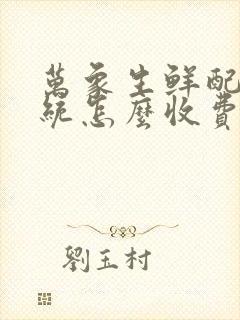 万象生鲜配送系统怎么收费的