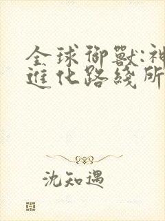 全球御兽:神宠进化路线所有章节