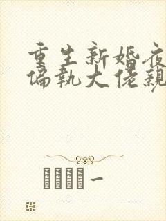 重生新婚夜,被偏执大佬亲疯了完本