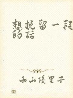 想挽留一段感情的话