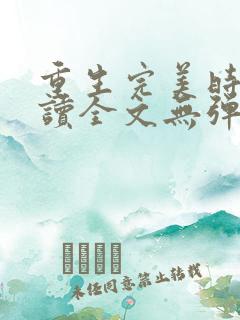 重生完美时代阅读全文无弹窗