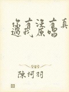 你有没有真的爱过我原唱