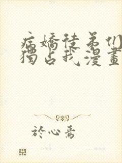 病娇徒弟们都想独占我漫画免费完整版