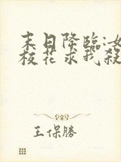 末日降临:女神校花求我杀了她完整版