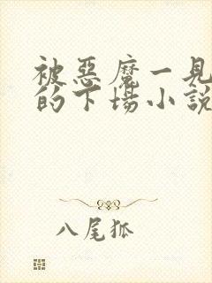 被恶魔一见钟情的下场小说免费阅读