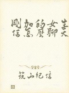 刚加的女生的微信怎么聊天