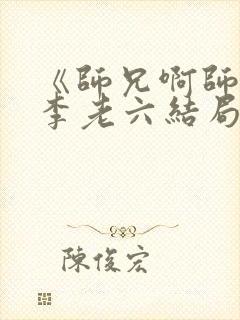 《师兄啊师兄》李老六结局