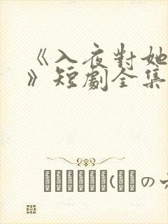 《入夜对她上瘾》短剧全集