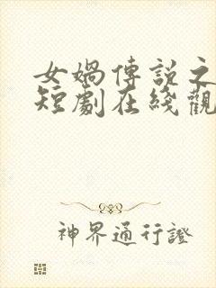 女娲传说之灵珠短剧在线观看高清完整免费