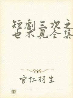 短剧三次之后再也不见全集