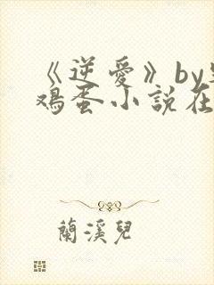 《逆爱》by柴鸡蛋小说在线阅读