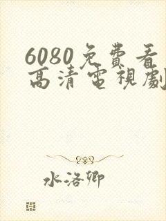 6080免费看高清电视剧