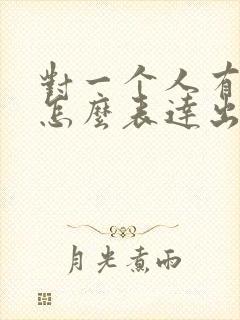 对一个人有好感怎么表达出来