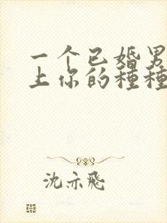 一个已婚男人爱上你的种种表现