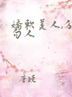 娇软美人,分外勾人