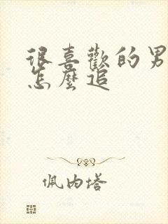 很喜欢的男孩子怎么追