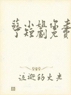 苏小姐你老公掉了短剧免费看