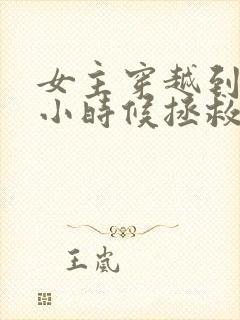 女主穿越到男主小时候拯救男主