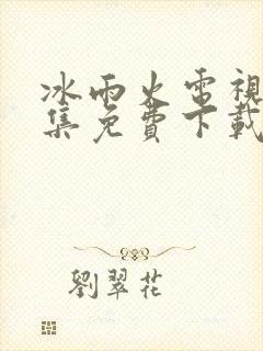 冰雨火电视剧全集免费下载