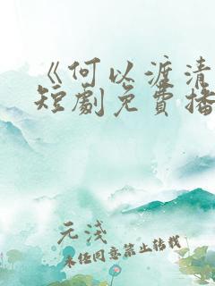《何以渡清欢》短剧免费播放
