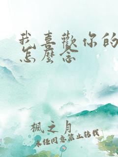 我喜欢你的日语怎么念