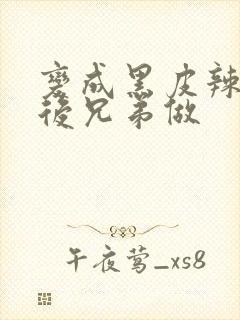 变成黑皮辣妹之后兄弟做