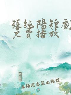 张纯阳短剧全集免费播放