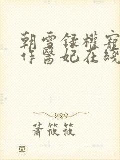 朝雪录权宠之仵作医妃在线阅读