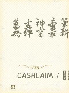 万古神帝笔趣阁无弹窗最新飞天鱼