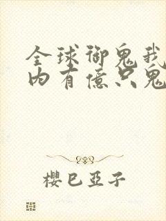 全球御鬼我的体内有亿只鬼免费