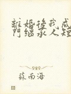 离婚后我成了豪门继承人短剧全集抢先看