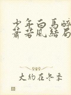 少年白马醉春风萧若风结局怎么样