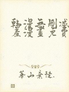 韩漫无删减无遮羞漫画免费大全