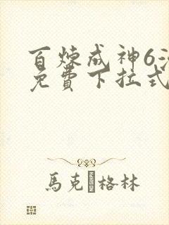 百炼成神6漫画免费下拉式六漫画