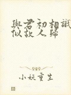 与君初相识·恰似故人归