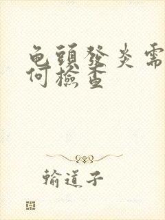 龟头发炎需要如何检查