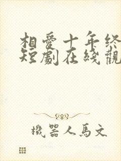 相爱十年终成空短剧在线观看