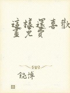 这样还喜欢吗漫画免费