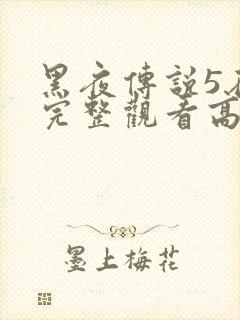 黑夜传说5在线完整观看高清国语